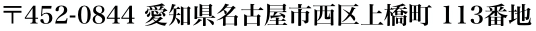 〒452-0844 愛知県名古屋市西区上橋町 113番地

